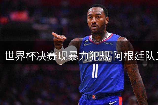 世界杯决赛现暴力犯规 阿根廷队14黄1红创纪录遭全球声讨