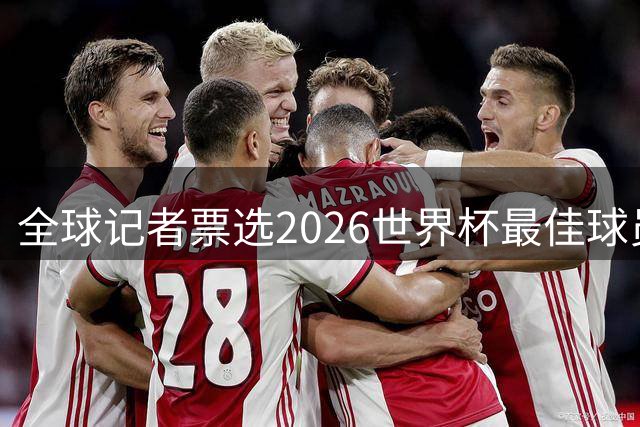 全球记者票选2026世界杯最佳球员，梅西以压倒性优势登顶