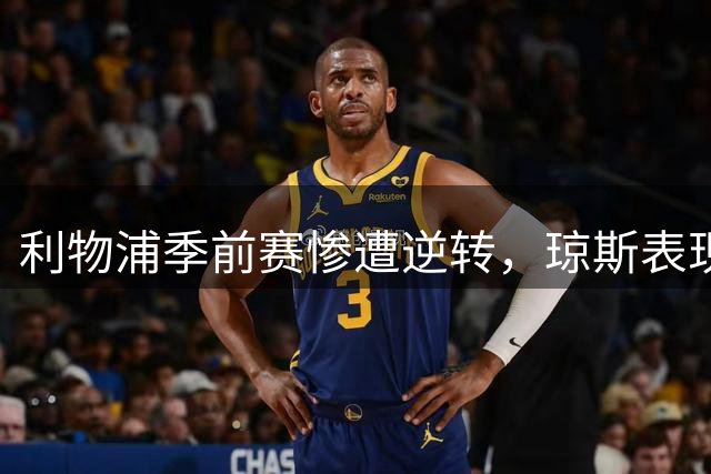 利物浦季前赛惨遭逆转，琼斯表现引热议