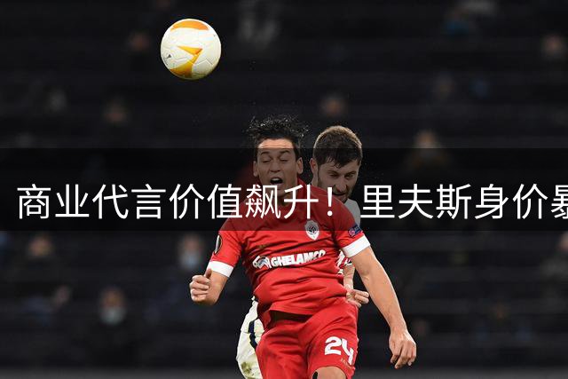 商业代言价值飙升！里夫斯身价暴涨后中国品牌无奈放弃续约