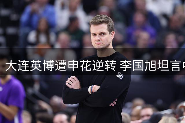 大连英博遭申花逆转 李国旭坦言中场失控致败局