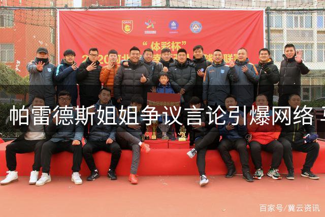 帕雷德斯姐姐争议言论引爆网络 马岛主权表态激化球迷对立