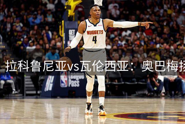 拉科鲁尼亚vs瓦伦西亚：奥巴梅扬、马里奥-索里亚诺首发，乌马尔-萨迪克、佐藤龙之介出战