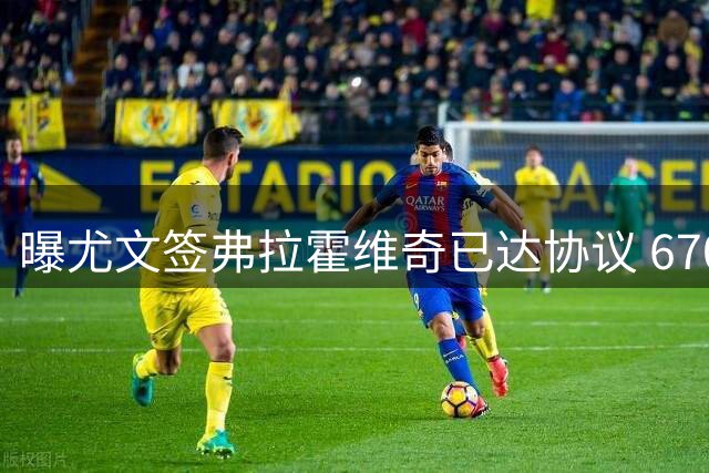 曝尤文签弗拉霍维奇已达协议 6700万欧+奖金浮动