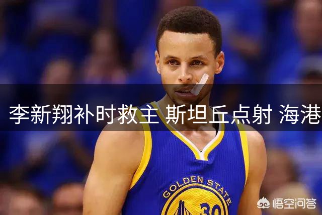 李新翔补时救主 斯坦丘点射 海港战平英博