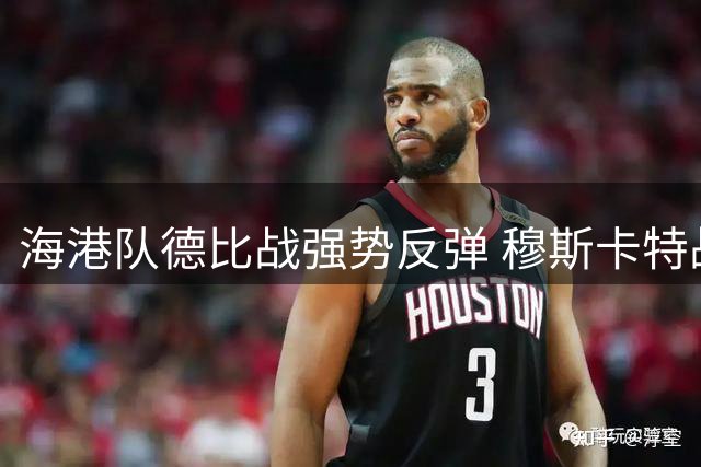 海港队德比战强势反弹 穆斯卡特战术调整显奇效