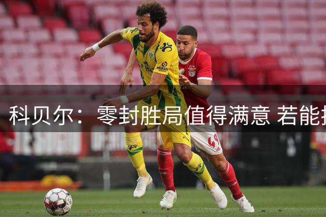 科贝尔：零封胜局值得满意 若能扩大比分更佳