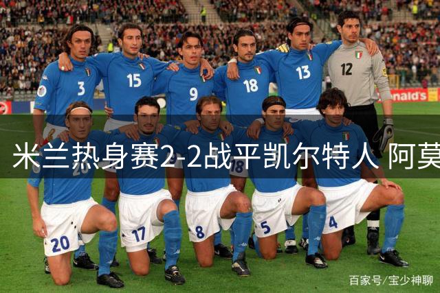 米兰热身赛2-2战平凯尔特人 阿莫林盛赞新星卡马达表现