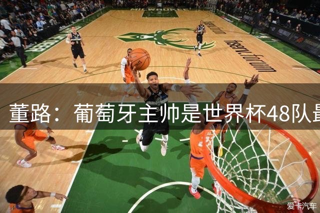 董路：葡萄牙主帅是世界杯48队最差的，他不敢拿下C罗，坑了全队