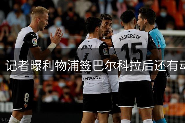 记者曝利物浦签巴尔科拉后还有动作：感觉攻击线人手不够