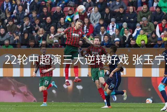 22轮中超演三大逆转好戏 张玉宁达万联手造4球屠杀