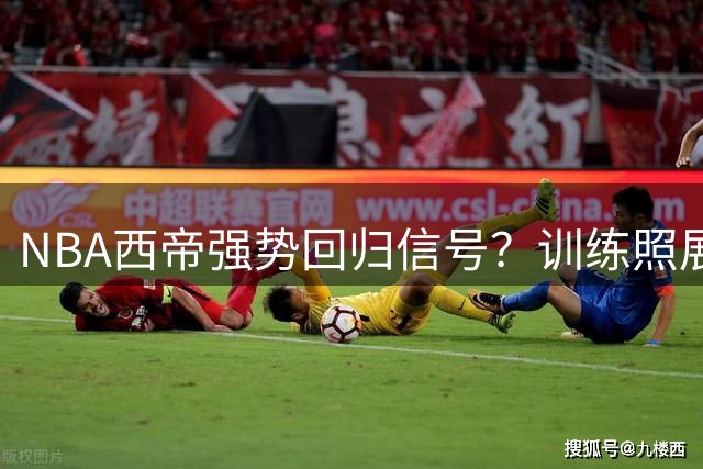 NBA西帝强势回归信号？训练照展露完美身形 发文暗藏复出玄机